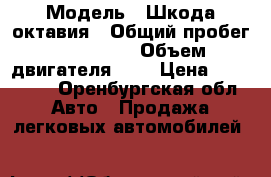  › Модель ­ Шкода октавия › Общий пробег ­ 130 000 › Объем двигателя ­ 2 › Цена ­ 520 000 - Оренбургская обл. Авто » Продажа легковых автомобилей   